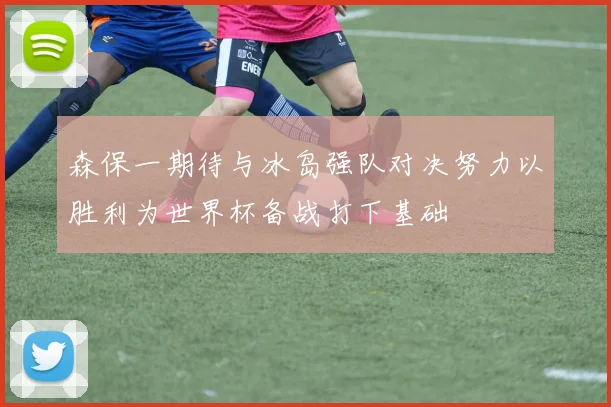 森保一期待与冰岛强队对决努力以胜利为世界杯备战打下基础