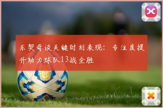 东契奇谈关键时刻表现：专注度提升助力球队13战全胜