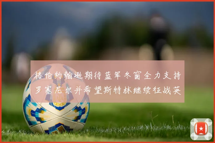 格伦约翰逊期待蓝军冬窗全力支持罗塞尼尔并希望斯特林继续征战英超