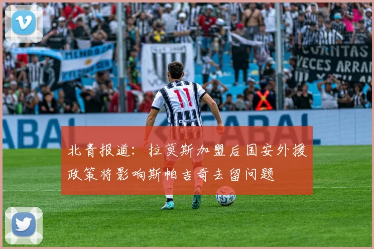 北青报道：拉莫斯加盟后国安外援政策将影响斯帕吉奇去留问题