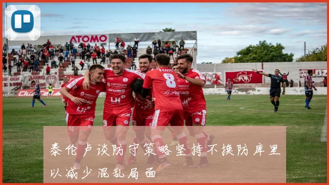 泰伦卢谈防守策略坚持不换防库里以减少混乱局面