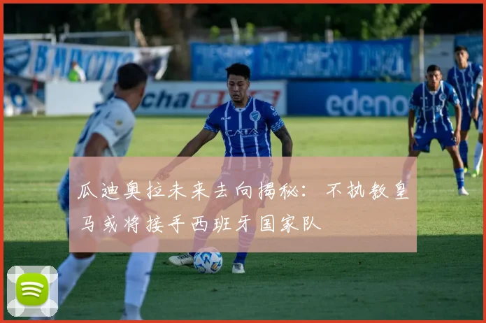 瓜迪奥拉未来去向揭秘：不执教皇马或将接手西班牙国家队