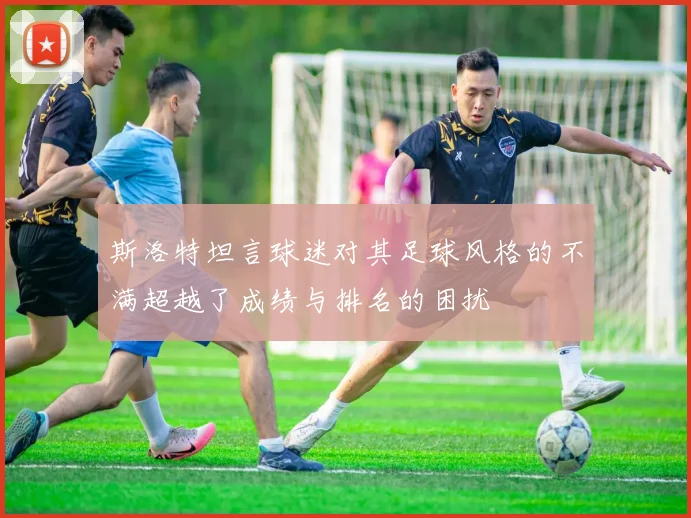 斯洛特坦言球迷对其足球风格的不满超越了成绩与排名的困扰
