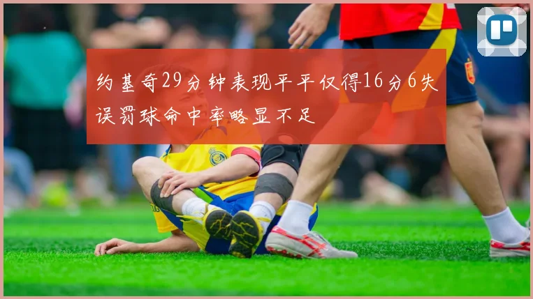 约基奇29分钟表现平平仅得16分6失误罚球命中率略显不足