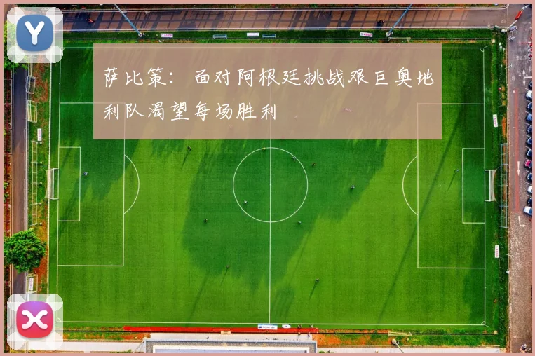 萨比策：面对阿根廷挑战艰巨奥地利队渴望每场胜利