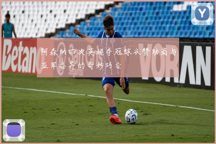 阿森纳四次英超夺冠球衣赞助商与亚军各异的奇妙巧合