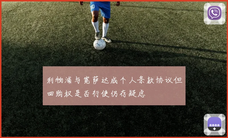 利物浦与宽萨达成个人条款协议但回购权是否行使仍存疑虑