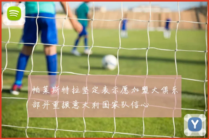帕莱斯特拉坚定表示愿加盟大俱乐部并重振意大利国家队信心