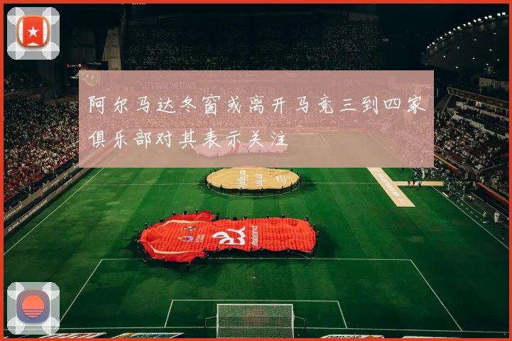 阿尔马达冬窗或离开马竞三到四家俱乐部对其表示关注